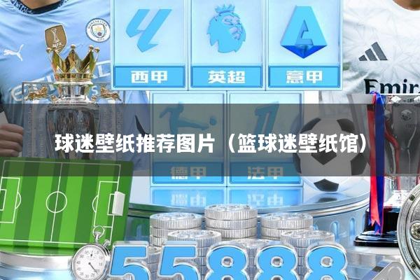 球迷壁纸推荐图片(篮球迷壁纸馆)