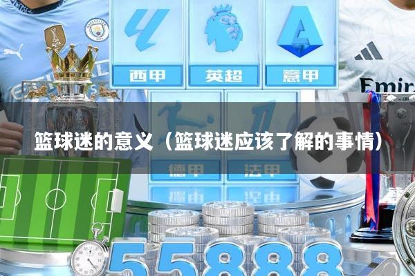 篮球迷的意义(篮球迷应该了解的事情)